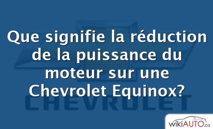 Que signifie la réduction de la puissance du moteur sur une Chevrolet Equinox?